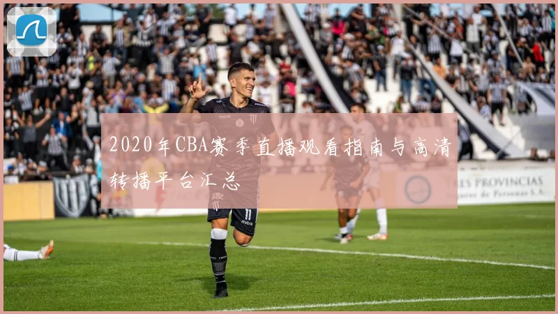 2020年CBA赛季直播观看指南与高清转播平台汇总