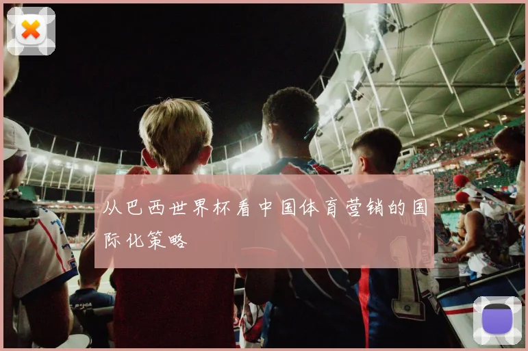从巴西世界杯看中国体育营销的国际化策略